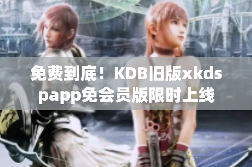免費(fèi)到底！KDB舊版xkdspapp免會(huì)員版限時(shí)上線
