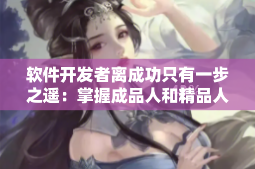 軟件開發(fā)者離成功只有一步之遙：掌握成品人和精品人的區(qū)別