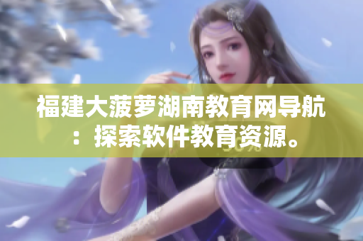 福建大菠蘿湖南教育網(wǎng)導(dǎo)航：探索軟件教育資源。