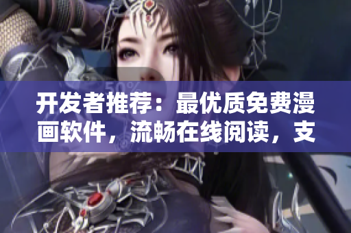 開發(fā)者推薦：最優(yōu)質(zhì)免費(fèi)漫畫軟件，流暢在線閱讀，支持彈幕互動下載