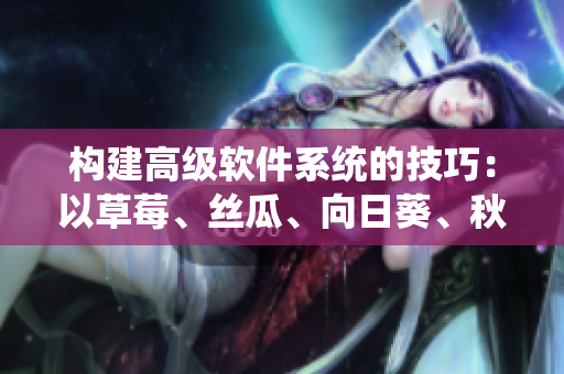 構(gòu)建高級軟件系統(tǒng)的技巧：以草莓、絲瓜、向日葵、秋葵和茄子為例