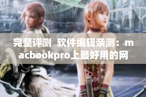 完整評測  軟件編輯親測：macbookpro上最好用的網(wǎng)絡(luò)軟件合集