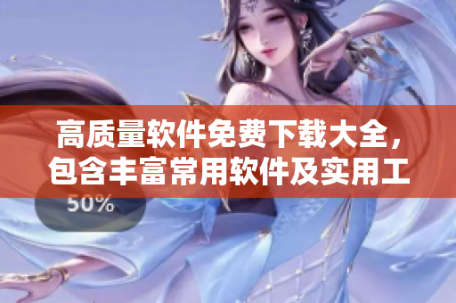 高質(zhì)量軟件免費(fèi)下載大全，包含豐富常用軟件及實(shí)用工具
