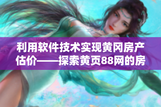 利用軟件技術(shù)實(shí)現(xiàn)黃岡房產(chǎn)估價(jià)——探索黃頁88網(wǎng)的房產(chǎn)評估軟件