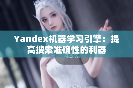 Yandex機器學(xué)習(xí)引擎：提高搜索準確性的利器