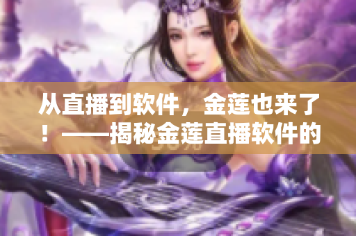 從直播到軟件，金蓮也來了！——揭秘金蓮直播軟件的研發(fā)歷程