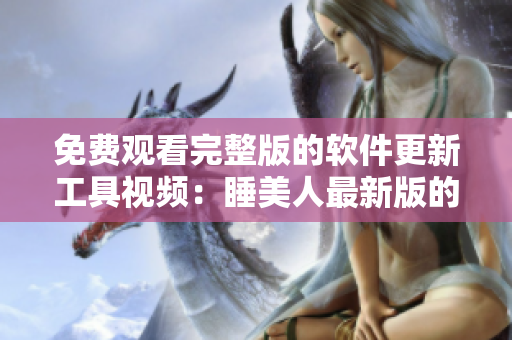 免費觀看完整版的軟件更新工具視頻：睡美人最新版的下載和安裝方法