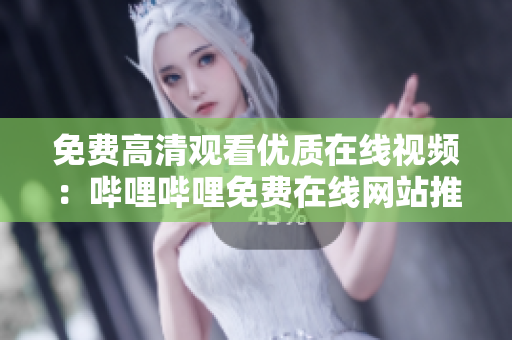 免費高清觀看優(yōu)質在線視頻：嗶哩嗶哩免費在線網站推薦