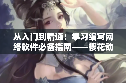 從入門到精通！學(xué)習(xí)編寫網(wǎng)絡(luò)軟件必備指南——櫻花動漫官網(wǎng)官方入門教程