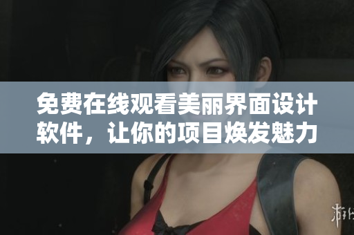 免費(fèi)在線觀看美麗界面設(shè)計(jì)軟件，讓你的項(xiàng)目煥發(fā)魅力