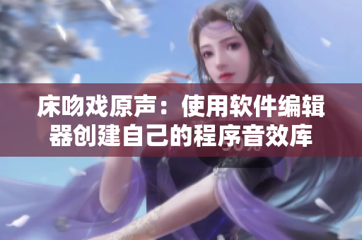 床吻戲原聲：使用軟件編輯器創(chuàng)建自己的程序音效庫(kù)