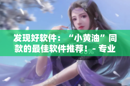 發(fā)現(xiàn)好軟件：“小黃油”同款的最佳軟件推薦！- 專業(yè)編輯推薦