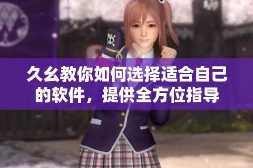 久幺教你如何選擇適合自己的軟件，提供全方位指導(dǎo)