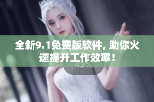 全新9.1免費版軟件, 助你火速提升工作效率！