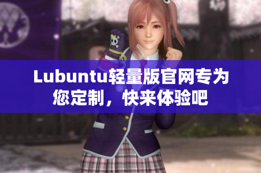 Lubuntu輕量版官網(wǎng)專為您定制，快來體驗(yàn)吧
