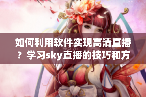 如何利用軟件實現(xiàn)高清直播？學習sky直播的技巧和方法