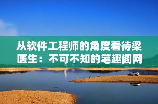 從軟件工程師的角度看待梁醫(yī)生：不可不知的筆趣閣網(wǎng)絡(luò)小說(shuō)軟件開(kāi)發(fā)分析