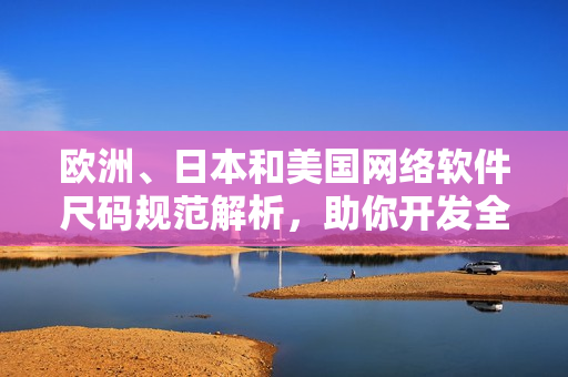 歐洲、日本和美國網絡軟件尺碼規(guī)范解析，助你開發(fā)全球通用性軟件 