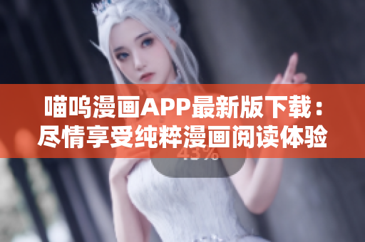 喵嗚漫畫(huà)APP最新版下載：盡情享受純粹漫畫(huà)閱讀體驗(yàn)！
