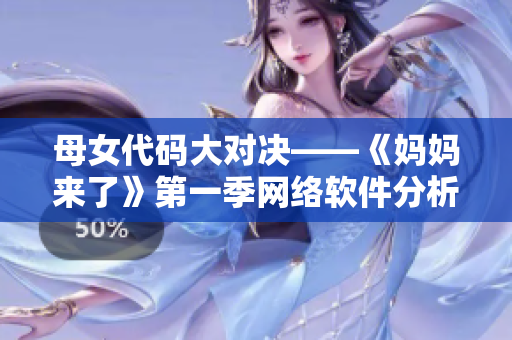 母女代碼大對(duì)決——《媽媽來(lái)了》第一季網(wǎng)絡(luò)軟件分析