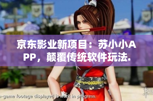 京東影業(yè)新項(xiàng)目：蘇小小APP，顛覆傳統(tǒng)軟件玩法.