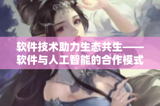 軟件技術(shù)助力生態(tài)共生——軟件與人工智能的合作模式