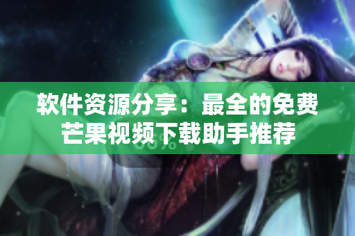 軟件資源分享：最全的免費(fèi)芒果視頻下載助手推薦