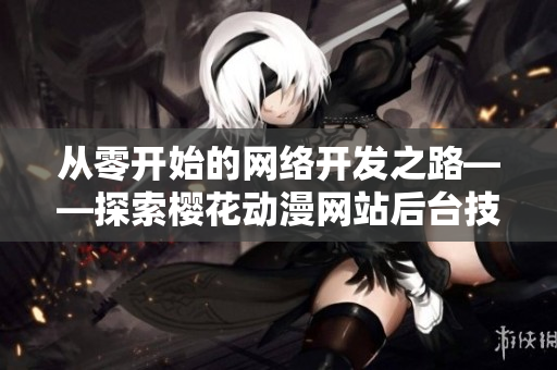 從零開始的網(wǎng)絡(luò)開發(fā)之路——探索櫻花動(dòng)漫網(wǎng)站后臺(tái)技術(shù)