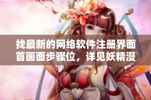 找最新的網(wǎng)絡(luò)軟件注冊界面首畫面步驟位，詳見妖精漫畫主頁流程指引
