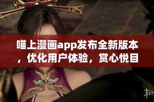 喵上漫畫app發(fā)布全新版本，優(yōu)化用戶體驗(yàn)，賞心悅目