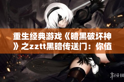 重生經(jīng)典游戲《暗黑破壞神》之zztt黑暗傳送門(mén)：你值得擁有！