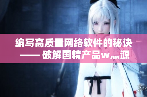 編寫高質(zhì)量網(wǎng)絡(luò)軟件的秘訣 —— 破解國精產(chǎn)品w灬源碼1688