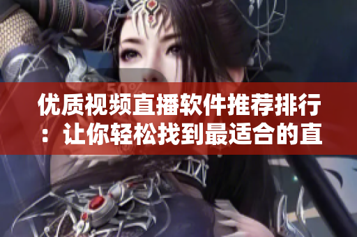 優(yōu)質視頻直播軟件推薦排行：讓你輕松找到最適合的直播軟件