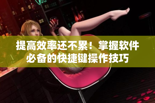 提高效率還不累！掌握軟件必備的快捷鍵操作技巧
