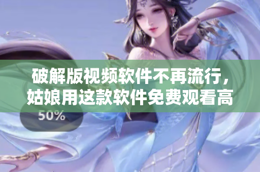 破解版視頻軟件不再流行，姑娘用這款軟件免費(fèi)觀看高清電影完整版