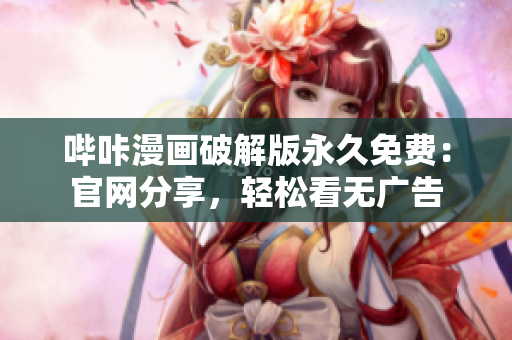 嗶咔漫畫破解版永久免費：官網(wǎng)分享，輕松看無廣告