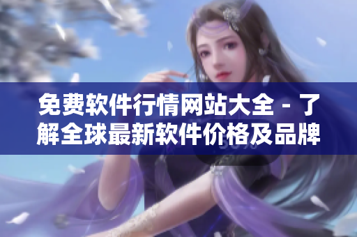 免費(fèi)軟件行情網(wǎng)站大全 - 了解全球最新軟件價(jià)格及品牌