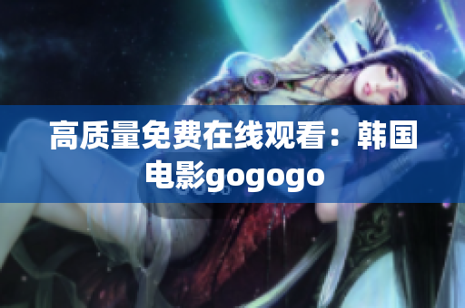 高質(zhì)量免費(fèi)在線觀看：韓國電影gogogo