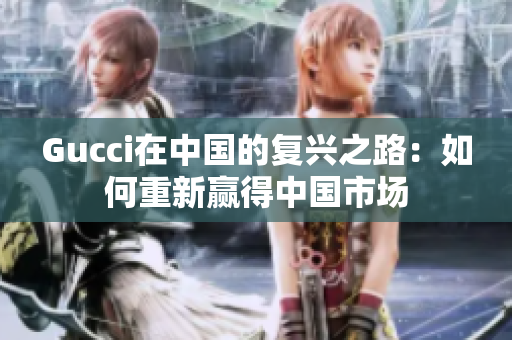 Gucci在中國的復(fù)興之路：如何重新贏得中國市場