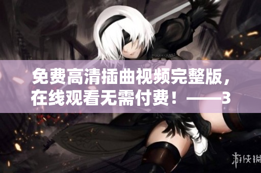 免費(fèi)高清插曲視頻完整版，在線觀看無(wú)需付費(fèi)！——35 words