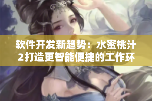 軟件開發(fā)新趨勢：水蜜桃汁2打造更智能便捷的工作環(huán)境