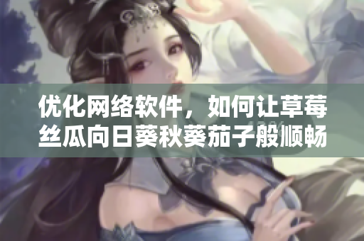 優(yōu)化網(wǎng)絡(luò)軟件，如何讓草莓絲瓜向日葵秋葵茄子般順暢運行？