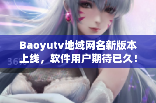 Baoyutv地域網(wǎng)名新版本上線，軟件用戶期待已久！