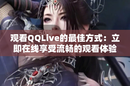 觀看QQLive的最佳方式：立即在線享受流暢的觀看體驗