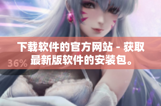 下載軟件的官方網(wǎng)站 - 獲取最新版軟件的安裝包。