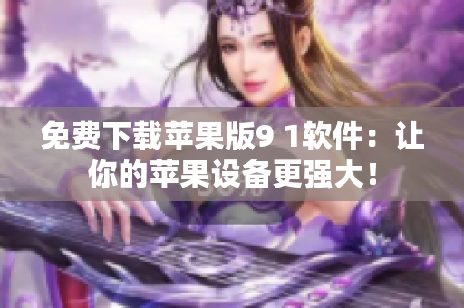 免費下載蘋果版9 1軟件：讓你的蘋果設備更強大！