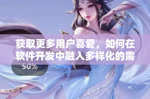 獲取更多用戶喜愛，如何在軟件開發(fā)中融入多樣化的需求？