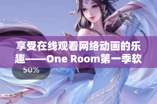 享受在線(xiàn)觀(guān)看網(wǎng)絡(luò)動(dòng)畫(huà)的樂(lè)趣——One Room第一季軟件應(yīng)用推薦