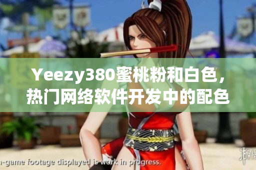 Yeezy380蜜桃粉和白色，熱門(mén)網(wǎng)絡(luò)軟件開(kāi)發(fā)中的配色靈感