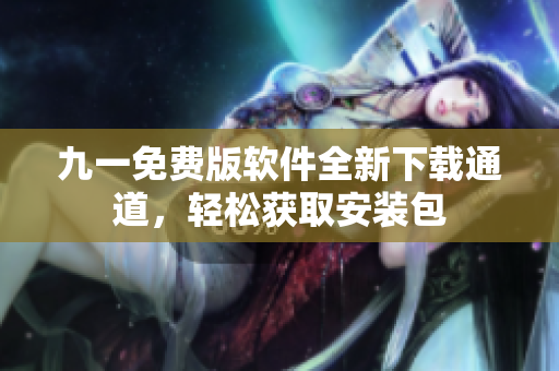 九一免費(fèi)版軟件全新下載通道，輕松獲取安裝包